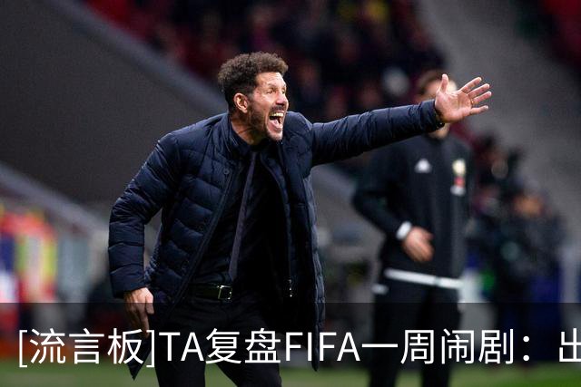 [流言板]TA复盘FIFA一周闹剧：出售计划引爆治理危机，欧足联逼宫